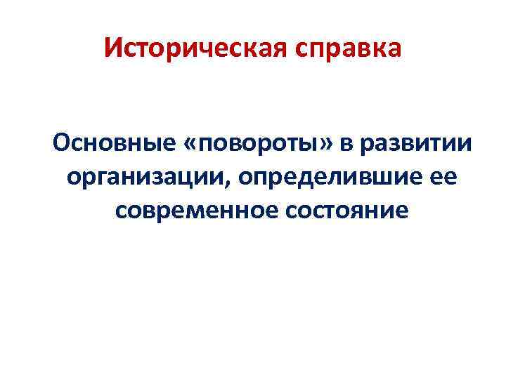 Историческая справка Основные «повороты» в развитии организации, определившие ее современное состояние 