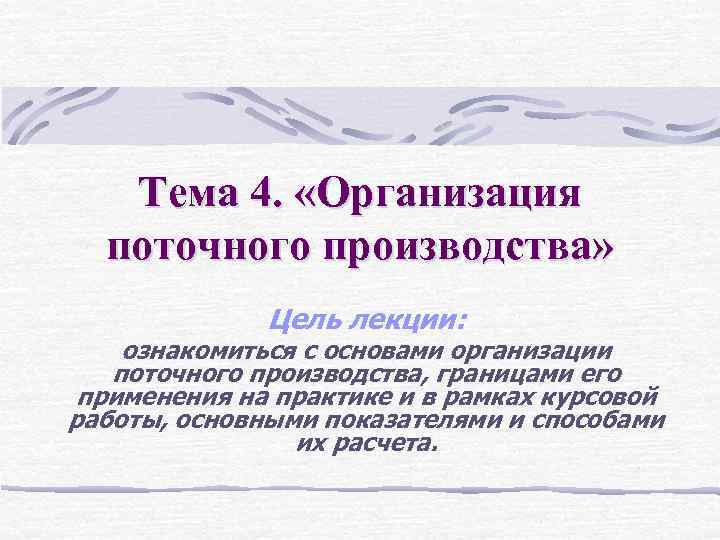 Тема 4. «Организация поточного производства» Цель лекции: ознакомиться с основами организации поточного производства, границами