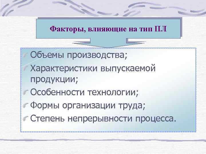 Факторы, влияющие на тип ПЛ Объемы производства; Характеристики выпускаемой продукции; Особенности технологии; Формы организации