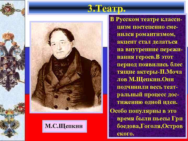 3. Театр. М. С. Щепкин В Русском театре классицизм постепенно сменился романтизмом, акцент стал