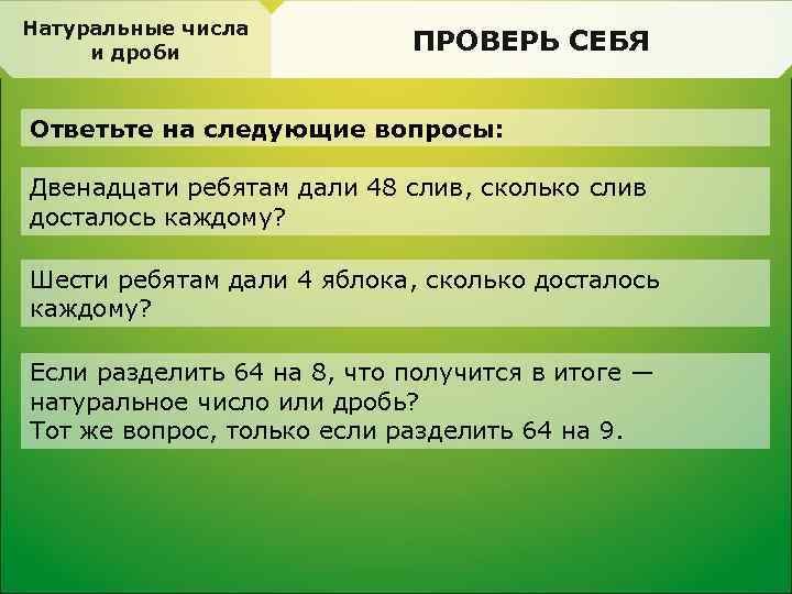 Натуральные числа и дроби ПРОВЕРЬ СЕБЯ Ответьте на следующие вопросы: Двенадцати ребятам дали 48