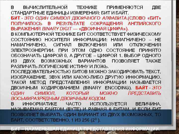 В ВЫЧИСЛИТЕЛЬНОЙ ТЕХНИКЕ ПРИМЕНЯЮТСЯ ДВЕ СТАНДАРТНЫЕ ЕДИНИЦЫ ИЗМЕРЕНИЯ: БИТ И БАЙТ. БИТ - ЭТО