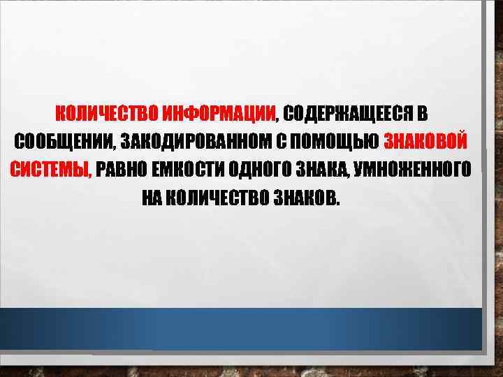 КОЛИЧЕСТВО ИНФОРМАЦИИ, СОДЕРЖАЩЕЕСЯ В СООБЩЕНИИ, ЗАКОДИРОВАННОМ С ПОМОЩЬЮ ЗНАКОВОЙ СИСТЕМЫ, РАВНО ЕМКОСТИ ОДНОГО ЗНАКА,