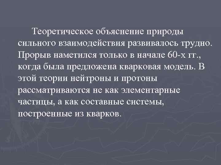 Теоретическое объяснение природы сильного взаимодействия развивалось трудно. Прорыв наметился только в начале 60 -х