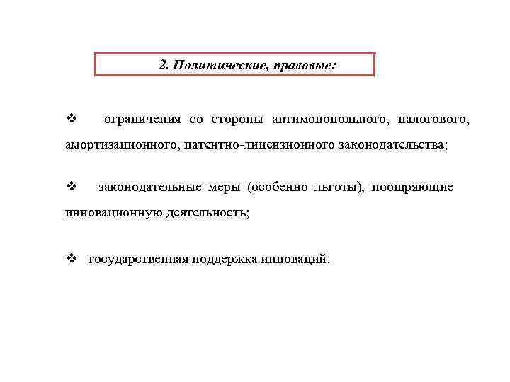 2. Политические, правовые: v ограничения со стороны антимонопольного, налогового, амортизационного, патентно-лицензионного законодательства; v законодательные