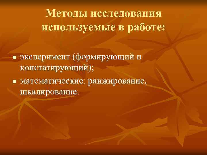Методы исследования используемые в работе: n n эксперимент (формирующий и констатирующий); математические: ранжирование, шкалирование.