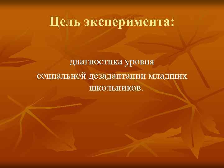 Цель эксперимента: диагностика уровня социальной дезадаптации младших школьников. 