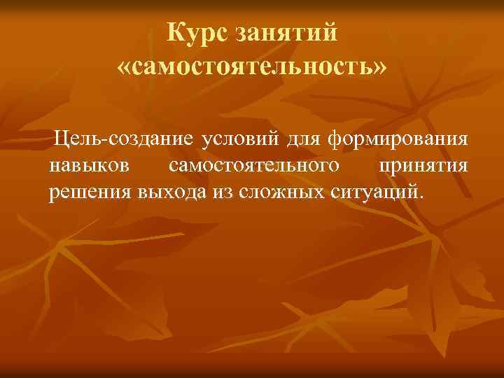 Курс занятий «самостоятельность» Цель-создание условий для формирования навыков самостоятельного принятия решения выхода из сложных
