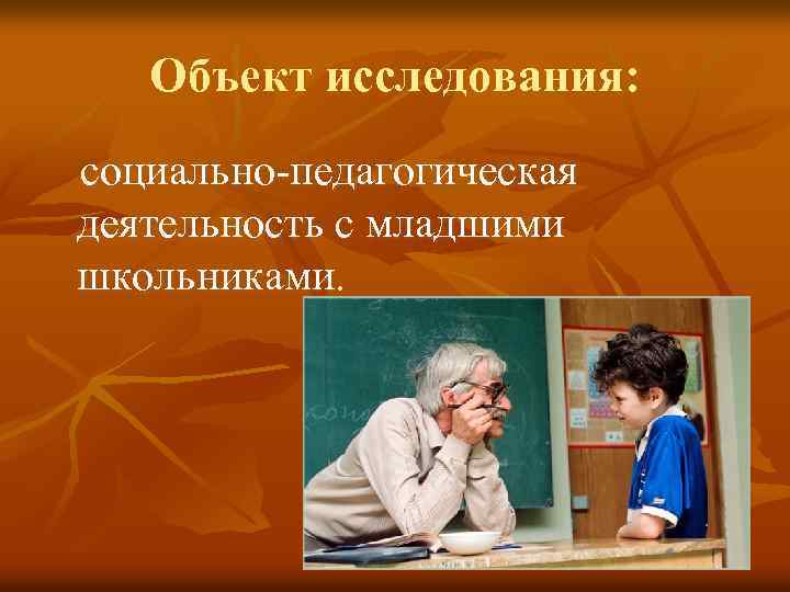 Объект исследования: социально-педагогическая деятельность с младшими школьниками. 