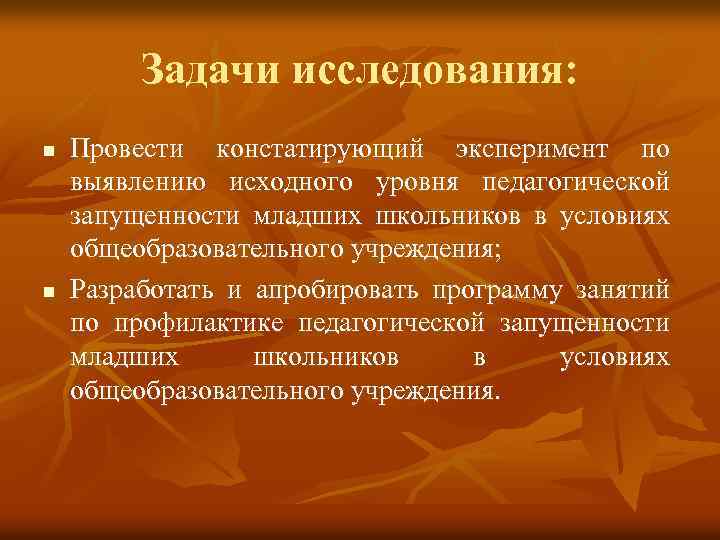 Задачи исследования: n n Провести констатирующий эксперимент по выявлению исходного уровня педагогической запущенности младших