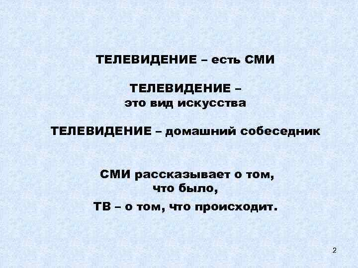 ТЕЛЕВИДЕНИЕ – есть СМИ ТЕЛЕВИДЕНИЕ – это вид искусства ТЕЛЕВИДЕНИЕ – домашний собеседник СМИ