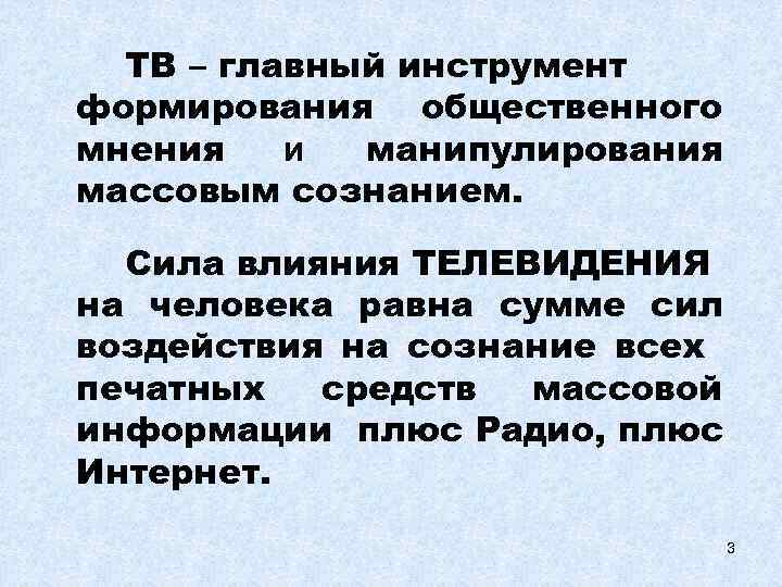 ТВ – главный инструмент формирования общественного мнения и манипулирования массовым сознанием. Сила влияния ТЕЛЕВИДЕНИЯ