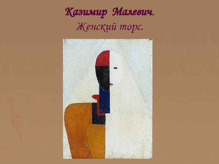 Казимир Малевич. Женский торс. 