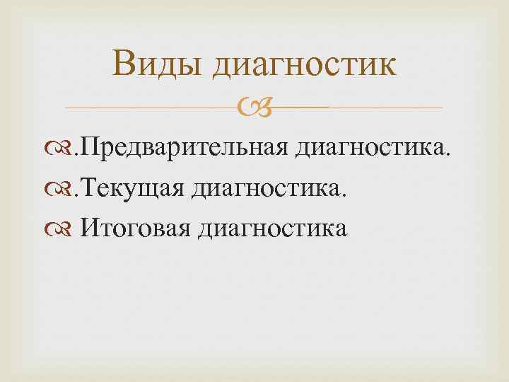 Виды диагностик . Предварительная диагностика. . Текущая диагностика. Итоговая диагностика 