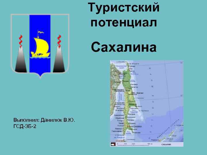 Туристский потенциал Сахалина Выполнил: Данилюк В. Ю. ГСД-ЗБ-2 