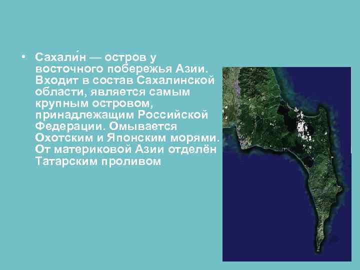  • Сахали н — остров у восточного побережья Азии. Входит в состав Сахалинской