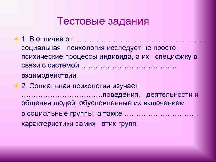 Тестовые задания ¬ 1. В отличие от ………………………… социальная психология исследует не просто психические