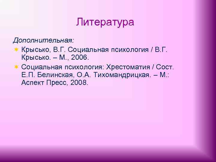 Литература Дополнительная: ¬ Крысько, В. Г. Социальная психология / В. Г. Крысько. – М.