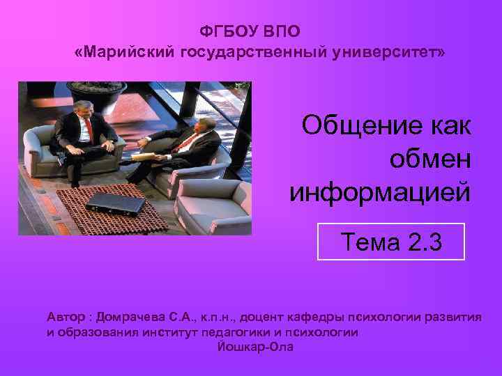  ФГБОУ ВПО «Марийский государственный университет» Общение как обмен информацией Тема 2. 3 Автор