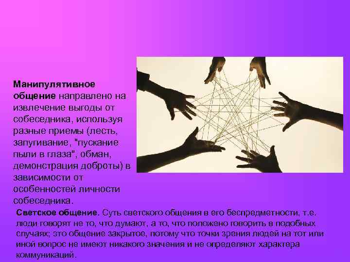 Манипулятивное общение направлено на извлечение выгоды от собеседника, используя разные приемы (лесть, запугивание, "пускание