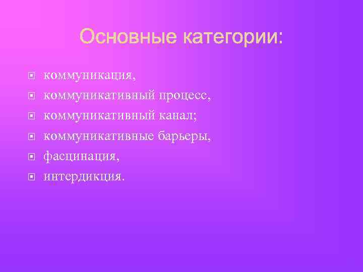  коммуникация, коммуникативный процесс, коммуникативный канал; коммуникативные барьеры, фасцинация, интердикция. 