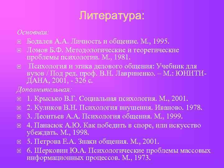 Основная: Бодалев А. А. Личность и общение. М. , 1995. Ломов Б. Ф. Методологические