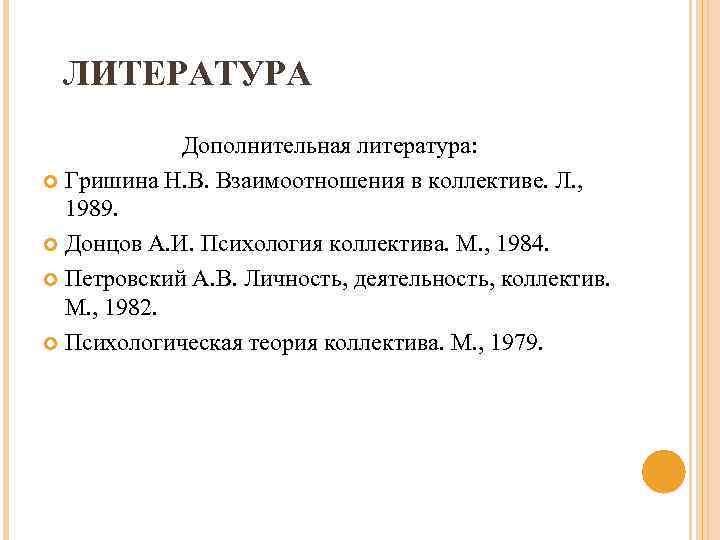 ЛИТЕРАТУРА Дополнительная литература: Гришина Н. В. Взаимоотношения в коллективе. Л. , 1989. Донцов А.
