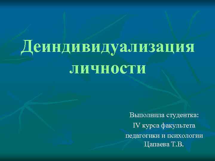 Деиндивидуализация личности Выполнила студентка: IV курса факультета педагогики и психологии Цапаева Т. В. 