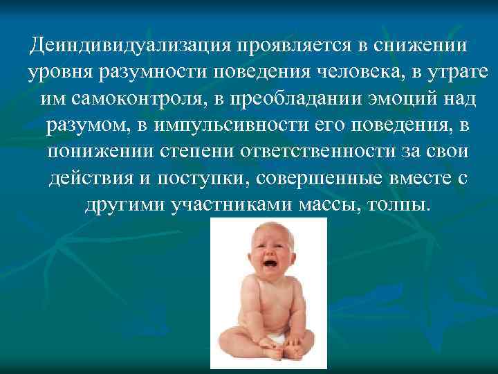 Деиндивидуализация проявляется в снижении уровня разумности поведения человека, в утрате им самоконтроля, в преобладании