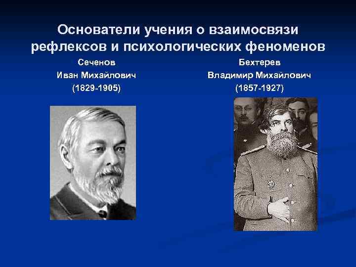 Основатели учения о взаимосвязи рефлексов и психологических феноменов Сеченов Иван Михайлович (1829 -1905) Бехтерев