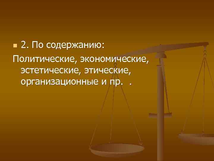 2. По содержанию: Политические, экономические, эстетические, этические, организационные и пр. . n 