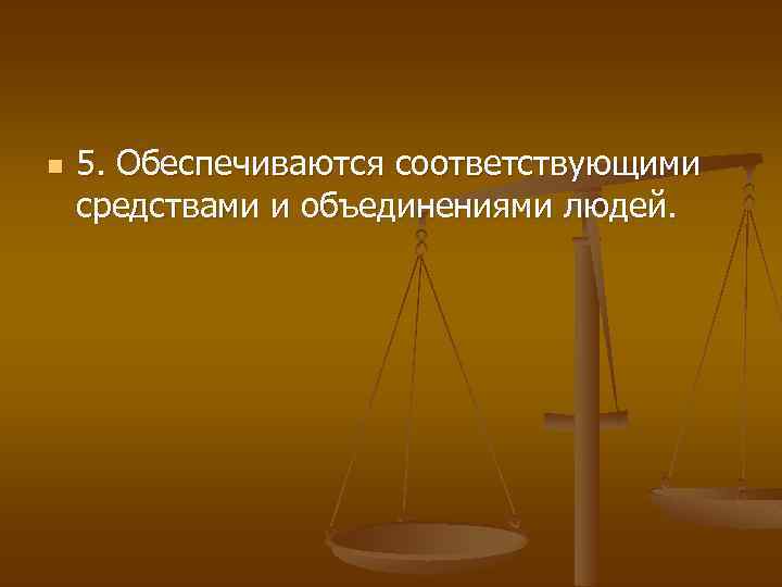 n 5. Обеспечиваются соответствующими средствами и объединениями людей. 