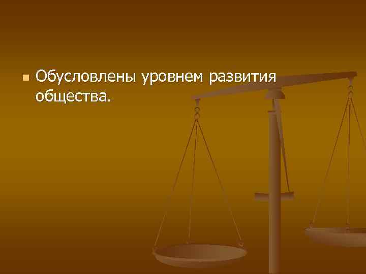 n Обусловлены уровнем развития общества. 