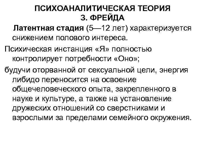 ПСИХОАНАЛИТИЧЕСКАЯ ТЕОРИЯ З. ФРЕЙДА Латентная стадия (5— 12 лет) характеризуется снижением полового интереса. Психическая