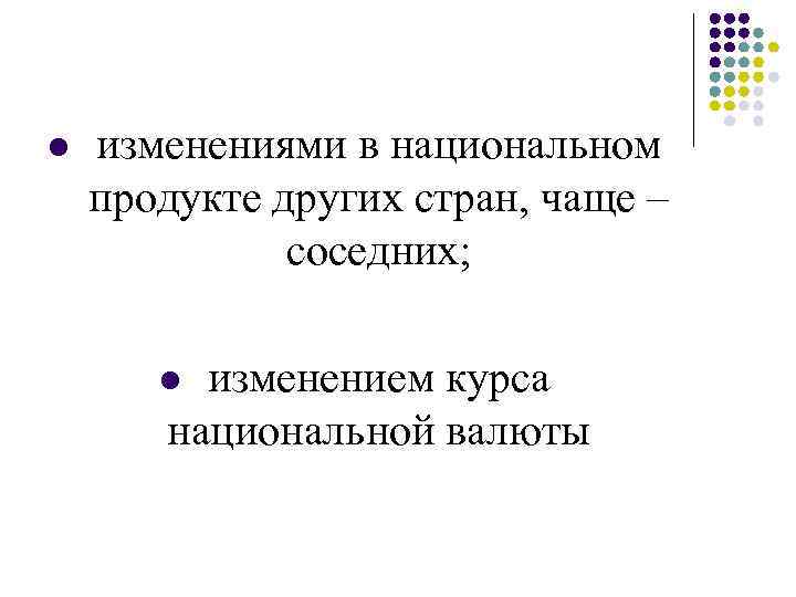 l изменениями в национальном продукте других стран, чаще – соседних; изменением курса национальной валюты