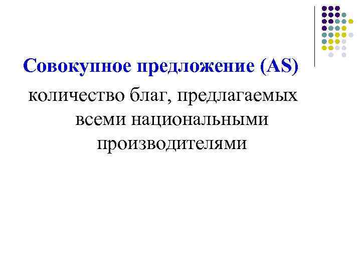 Совокупное предложение (AS) количество благ, предлагаемых всеми национальными производителями 