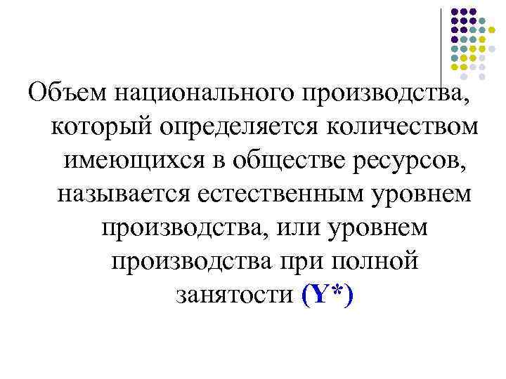 Объем национального производства, который определяется количеством имеющихся в обществе ресурсов, называется естественным уровнем производства,