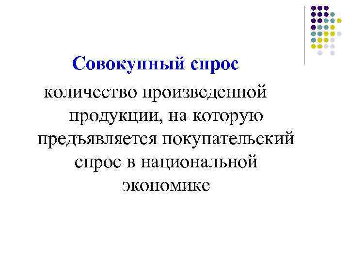 Совокупный спрос количество произведенной продукции, на которую предъявляется покупательский спрос в национальной экономике 