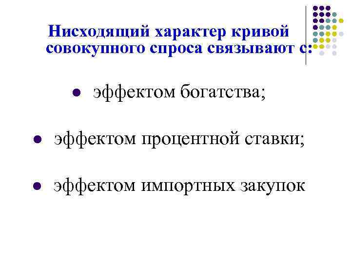 Нисходящий характер кривой совокупного спроса связывают с: l эффектом богатства; l эффектом процентной ставки;