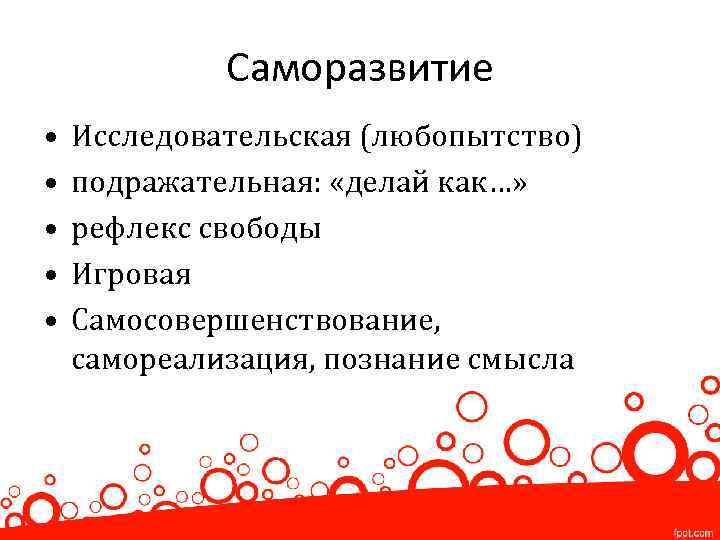 Саморазвитие • • • Исследовательская (любопытство) подражательная: «делай как…» рефлекс свободы Игровая Самосовершенствование, самореализация,