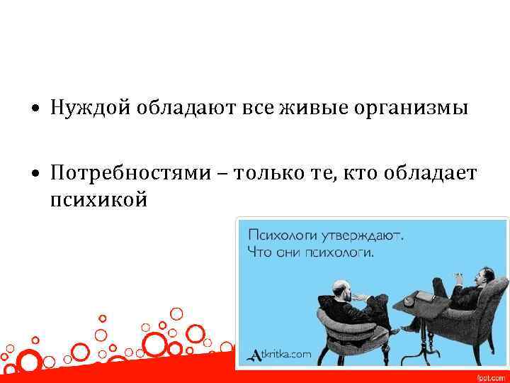  • Нуждой обладают все живые организмы • Потребностями – только те, кто обладает