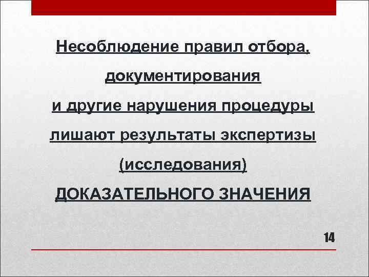 Несоблюдение правил отбора, документирования и другие нарушения процедуры лишают результаты экспертизы (исследования) ДОКАЗАТЕЛЬНОГО ЗНАЧЕНИЯ