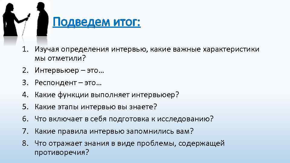 Подведем итог: 1. Изучая определения интервью, какие важные характеристики мы отметили? 2. Интервьюер –