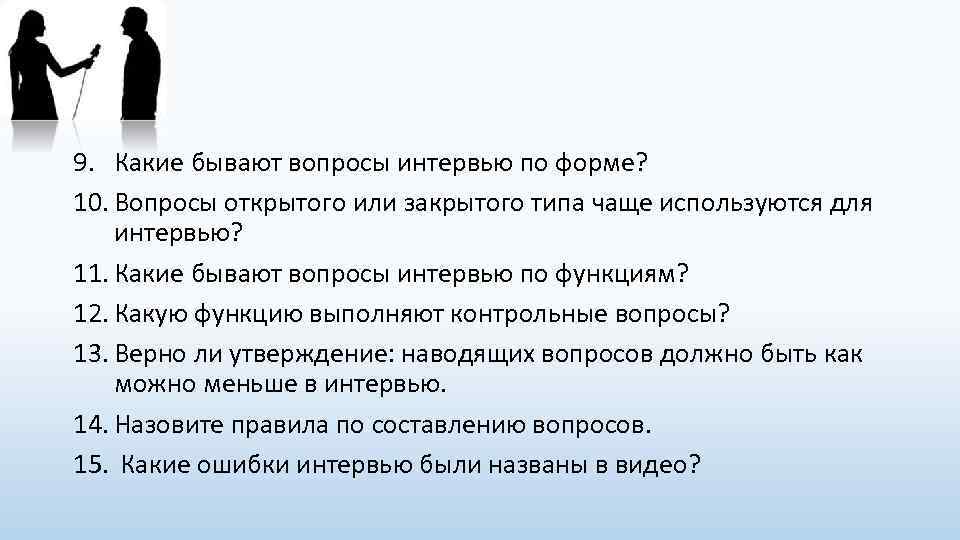 9. Какие бывают вопросы интервью по форме? 10. Вопросы открытого или закрытого типа чаще