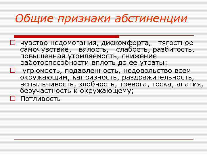 Общие признаки абстиненции o чувство недомогания, дискомфорта, тягостное самочувствие, вялость, слабость, разбитость, повышенная утомляемость,