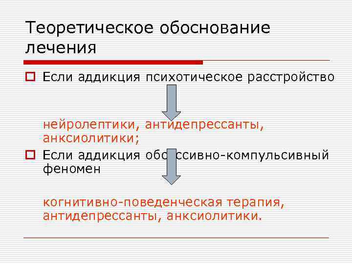 Теоретическое обоснование лечения o Если аддикция психотическое расстройство нейролептики, антидепрессанты, анксиолитики; o Если аддикция