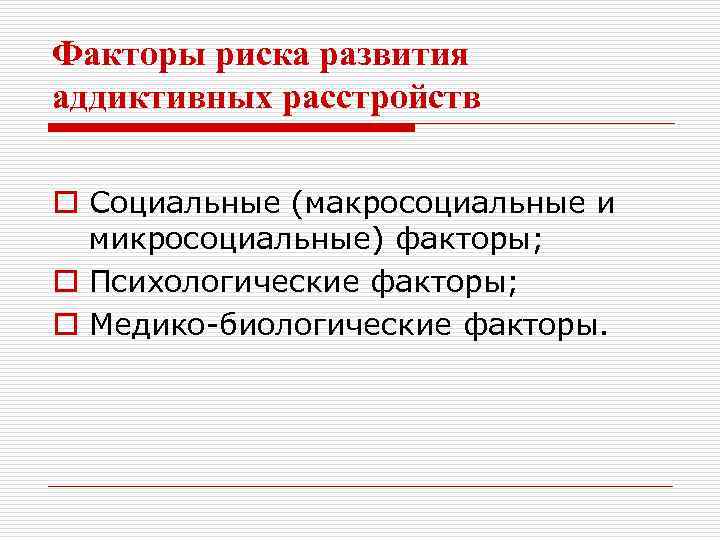 Факторы риска развития аддиктивных расстройств o Социальные (макросоциальные и микросоциальные) факторы; o Психологические факторы;