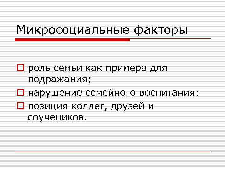 Микросоциальные факторы o роль семьи как примера для подражания; o нарушение семейного воспитания; o