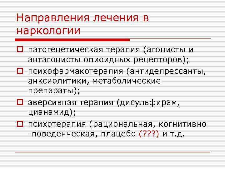 Направления лечения в наркологии o патогенетическая терапия (агонисты и антагонисты опиоидных рецепторов); o психофармакотерапия