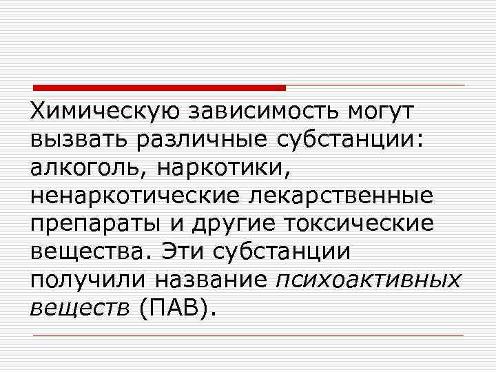 Химическую зависимость могут вызвать различные субстанции: алкоголь, наркотики, ненаркотические лекарственные препараты и другие токсические